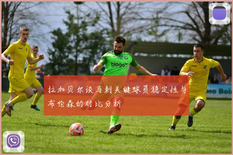 拉加贝尔谈马刺关键球员稳定性与布伦森的对比分析