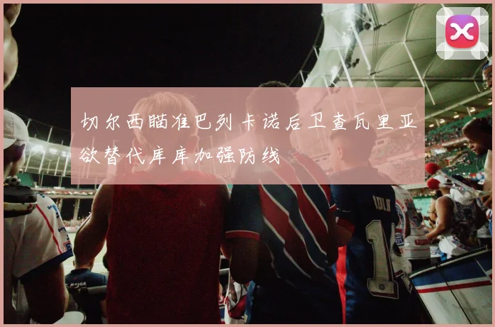 切尔西瞄准巴列卡诺后卫查瓦里亚欲替代库库加强防线