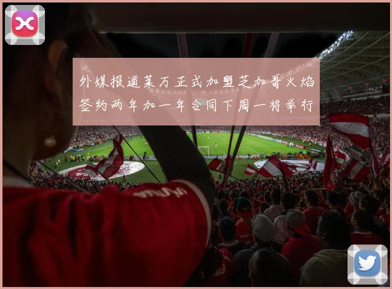 外媒报道莱万正式加盟芝加哥火焰签约两年加一年合同下周一将举行亮相仪式