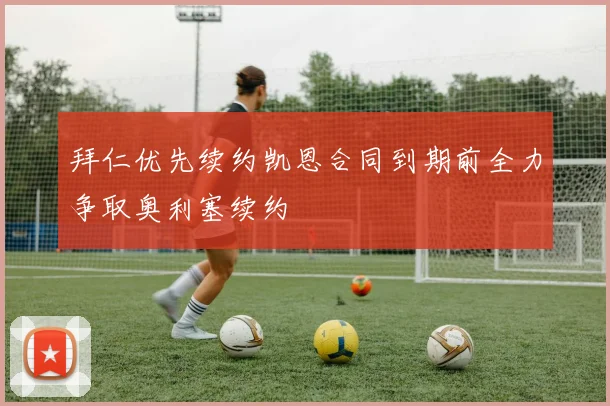 拜仁优先续约凯恩合同到期前全力争取奥利塞续约