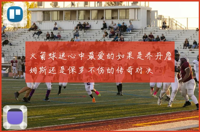 火箭球迷心中最爱的如果是乔丹詹姆斯还是保罗不伤的传奇对决