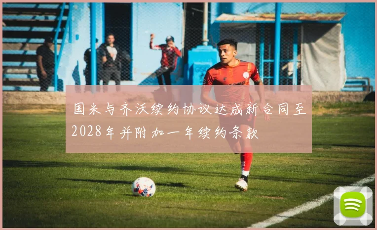 国米与齐沃续约协议达成新合同至2028年并附加一年续约条款