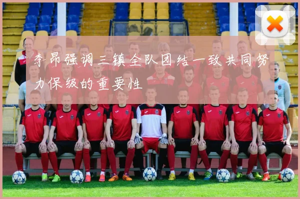 李昂强调三镇全队团结一致共同努力保级的重要性
